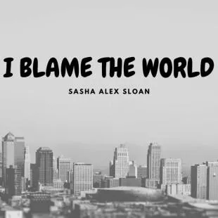 Lời bài hát I blame the world - Sasha Alex Sloan | I blame the world Lyrics