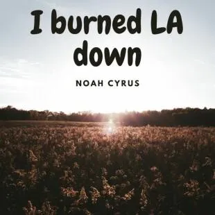 Lời bài hát I burned LA down - Noah Cyrus | I burned LA down Lyrics