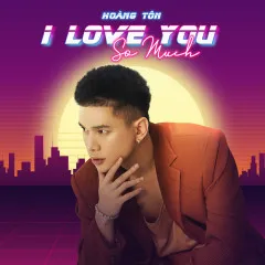 Lời bài hát I Love You So Much – Hoàng Tôn