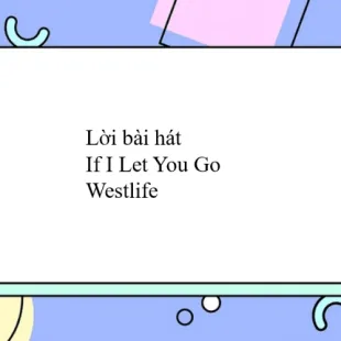 Lời bài hát If I Let You Go - Westlife | If I Let You Go Lyrics