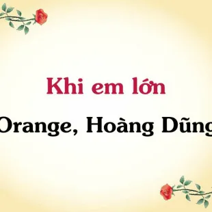 Lời bài hát Khi em lớn - Orange, Hoàng Dũng | Khi em lớn Lyrics