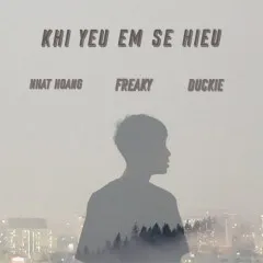 Lời bài hát Khi Yêu Em Sẽ Hiểu – Freaky, Nhật Hoàng, Duckie