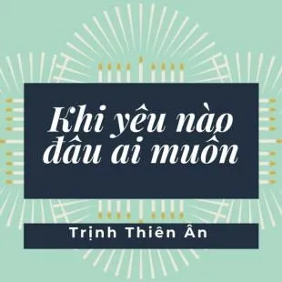 Lời bài hát Khi yêu nào đâu ai muốn - Trịnh Thiên Ân | Khi yêu nào đâu ai muốn Lyrics