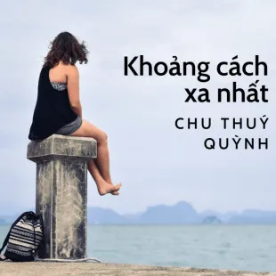 Lời bài hát Khoảng cách xa nhất - Chu Thuý Quỳnh Ft. Trung Ngon | Khoảng cách xa nhất Lyrics