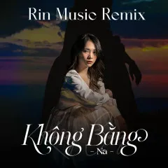 Lời bài hát Không Bằng (Rin Music Remix) – Na