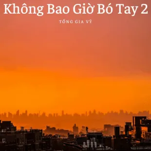 Lời bài hát Không Bao Giờ Bó Tay 2 - Tống Gia Vỹ | Không Bao Giờ Bó Tay 2 Lyrics