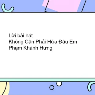 Lời bài hát Không Cần Phải Hứa Đâu Em - Phạm Khánh Hưng | Không Cần Phải Hứa Đâu Em Lyrics