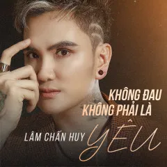 Lời bài hát Không Đau Không Phải Là Yêu – Lâm Chấn Huy, Gia Hy, SOUND HIT