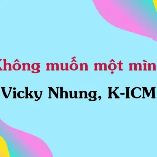 Lời bài hát Không muốn một mình - Vicky Nhung, K-ICM | Không muốn một mình Lyrics