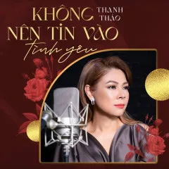 Lời bài hát Không Nên Tin Vào Tình Yêu – Thanh Thảo