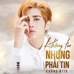 Lời bài hát Không Tin Nhưng Phải Tin – Cường Otis