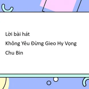 Lời bài hát Không Yêu Đừng Gieo Hy Vọng - Chu Bin | Không Yêu Đừng Gieo Hy Vọng Lyrics