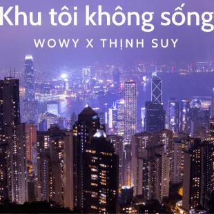 Lời bài hát Khu tôi không sống - Wowy X Thịnh Suy | Khu tôi không sống Lyrics