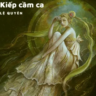 Lời bài hát Kiếp cầm ca - Lệ Quyên | Kiếp cầm ca Lyrics