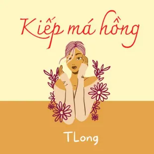 Lời bài hát Kiếp má hồng - Tlong | Kiếp má hồng Lyrics