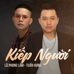 Lời bài hát Kiếp Người (Remix) – Lã Phong Lâm, Tuấn Hưng