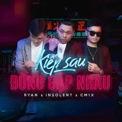 Lời bài hát Kiếp Sau Đừng Gặp Nhau – RYAN, INSOLENT, CM1X