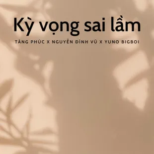 Lời bài hát Kỳ vọng sai lầm - Tăng Phúc X Nguyễn Đình Vũ X Yuno Bigboi | Kỳ vọng sai lầm Lyrics