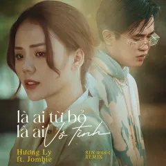 Lời bài hát Là Ai Từ Bỏ, Là Ai Vô Tình (RIN Music Remix) – Hương Ly, Jombie