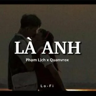 Lời bài hát Là anh - Phạm Lịch x Quanvrox | Là anh Lyrics