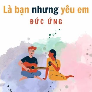 Lời bài hát Là bạn nhưng yêu em - Đức Anh | Là bạn nhưng yêu em Lyrics