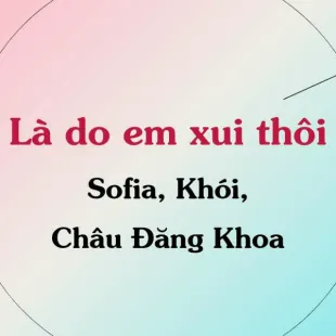 Lời bài hát Là Do Em Xui Thôi - Sofia, Khói, Châu Đăng Khoa | Là Do Em Xui Thôi Lyrics