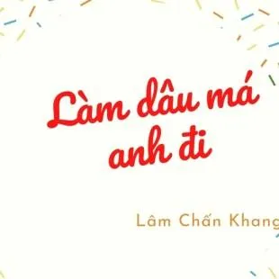 Lời bài hát Làm dâu má anh đi - Lâm Chấn Khang | Làm dâu má anh đi Lyrics