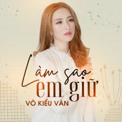 Lời bài hát Làm Sao Em Giữ – Võ Kiều Vân