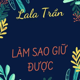 Lời bài hát Làm sao giữ được - Lala Trần | Làm sao giữ được Lyrics