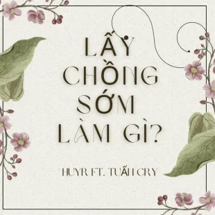 Lời bài hát Lấy chồng sớm làm gì - HuyR ft. Tuấn Cry | Lấy chồng sớm làm gì Lyrics