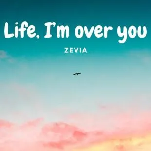 Lời bài hát Life, I’m over you - Zevia | Life, I’m over you Lyrics