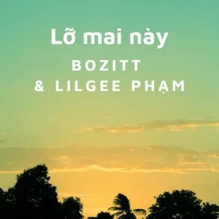 Lời bài hát Lỡ mai này - Bozitt & Lilgee Phạm | Lỡ mai này Lyrics