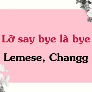 Lời bài hát Lỡ say bye là bye - Lemese, Changg | Lỡ say bye là bye Lyrics