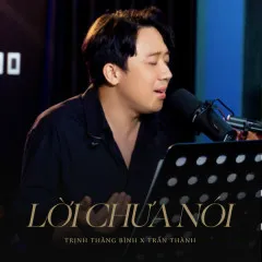 Lời bài hát Lời Chưa Nói (Talkshow Chuyện Chúng Ta) – Trịnh Thăng Bình, Trấn Thành