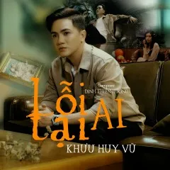 Lời bài hát Lỗi Tại Ai – Khưu Huy Vũ