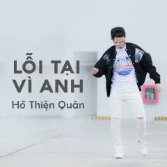 Lời bài hát Lỗi Tại Vì Anh – Hồ Thiện Quân