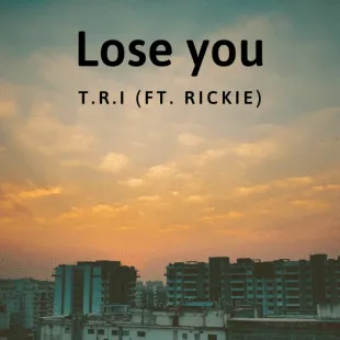 Lời bài hát Lose you - T.R.I (Ft. Rickie) | Lose you Lyrics