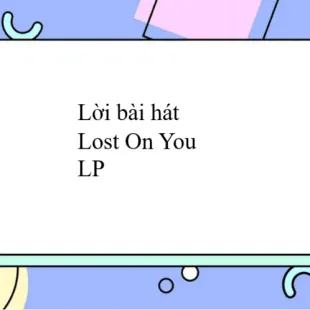 Lời bài hát Lost On You - LP | Lost On You Lyrics