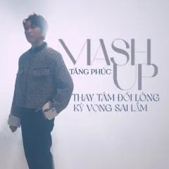 Lời bài hát Mashup Kỳ Vọng Sai Lầm – Thay Tâm Đổi Lòng – Tăng Phúc