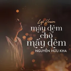 Lời bài hát Mây Đêm Chờ Mấy Đêm (Nguyễn Hữu Kha Lofi Version) – Nguyễn Hữu Kha, 1 9 6 7, B.