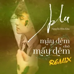 Lời bài hát Mây Đêm Chờ Mấy Đêm (Nguyễn Hữu Kha Remix Version) – Nguyễn Hữu Kha, CUKAK, B.