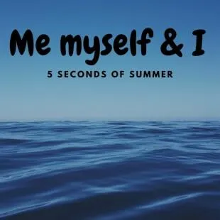 Lời bài hát Me myself & I - 5 Seconds of Summer