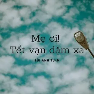 Lời bài hát Mẹ ơi! Tết vạn dặm xa - Bùi Anh Tuấn | Mẹ ơi! Tết vạn dặm xa Lyrics