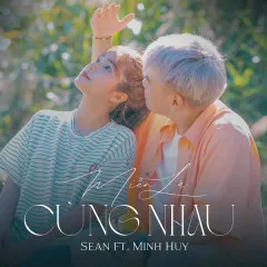 Lời bài hát Miễn Là Cùng Nhau – Sean, Minh Huy