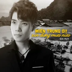 Lời bài hát Miền Trung Ơi Xin Đừng Mưa Nữa – Gia Huy Singer