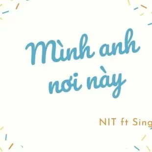 Lời bài hát Mình anh nơi này - NIT ft Sing | Mình anh nơi này Lyrics