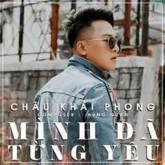 Lời bài hát Mình Đã Từng Yêu (Beat) – Châu Khải Phong