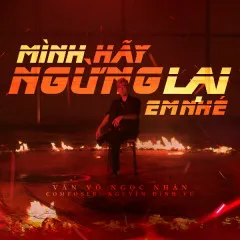 Lời bài hát Mình Hãy Ngừng Lại Em Nhé – Văn Võ Ngọc Nhân