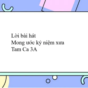 Lời bài hát Mong ước kỷ niệm xưa - Tam Ca 3A | Mong ước kỷ niệm xưa Lyrics