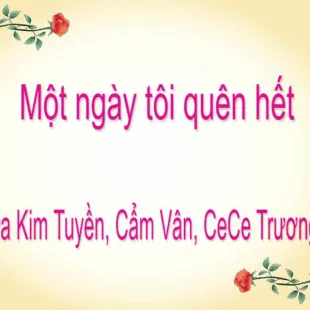 Lời bài hát Một ngày tôi quên hết - Hứa Kim Tuyền, Cẩm Vân, CeCe Trương | Một ngày tôi quên hết Lyrics